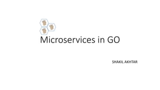 Microservices in GO
SHAKIL AKHTAR
 