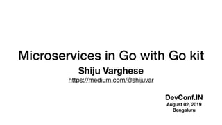 Microservices in Go with Go kit
Shiju Varghese
https://medium.com/@shijuvar
DevConf.IN
August 02, 2019
Bengaluru
 
