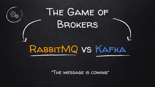 The Game of
Brokers
RabbitMQ vs Kafka
“The message is coming”
 