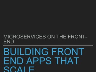 BUILDING FRONT
END APPS THAT
MICROSERVICES ON THE FRONT-
END
 