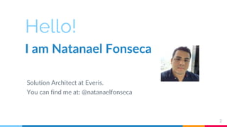 Hello!
I am Natanael Fonseca
Solution Architect at Everis.
You can find me at: @natanaelfonseca
2
 
