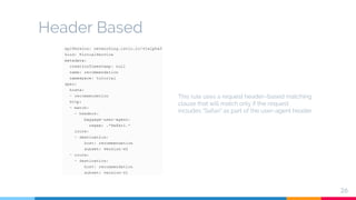Header Based
26
This rule uses a request header–based matching
clause that will match only if the request
includes “Safari” as part of the user-agent header
 