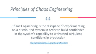 “Chaos Engineering is the discipline of experimenting
on a distributed system in order to build confidence
in the system’s capability to withstand turbulent
conditions in production
36
Principles of Chaos Engineering
http://principlesofchaos.org/?lang=ENcontent
 