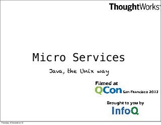 Micro Services
                            Java, the Unix way




Thursday, 8 November 12
 