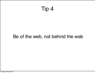 Tip 4



                     Be of the web, not behind the web




Thursday, 8 November 12
 