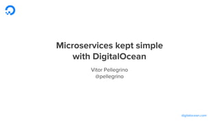 digitalocean.com
Microservices kept simple
with DigitalOcean
Vitor Pellegrino
@pellegrino
 