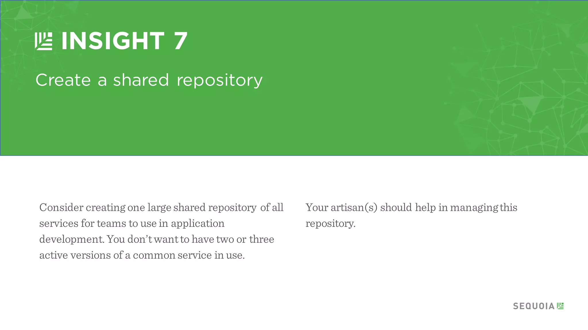 Start every new product as a monolith
INSIGHT 5
It is impossible to know the best wayto divide up a
monolith until you can observe its usage.Once you
have a sensefor how your product will be used you
can decompose from there.
Today there is a bit of trial and error on sizing your
services. There may be an opportunity for someone
to help with this process through software in the
future.
 