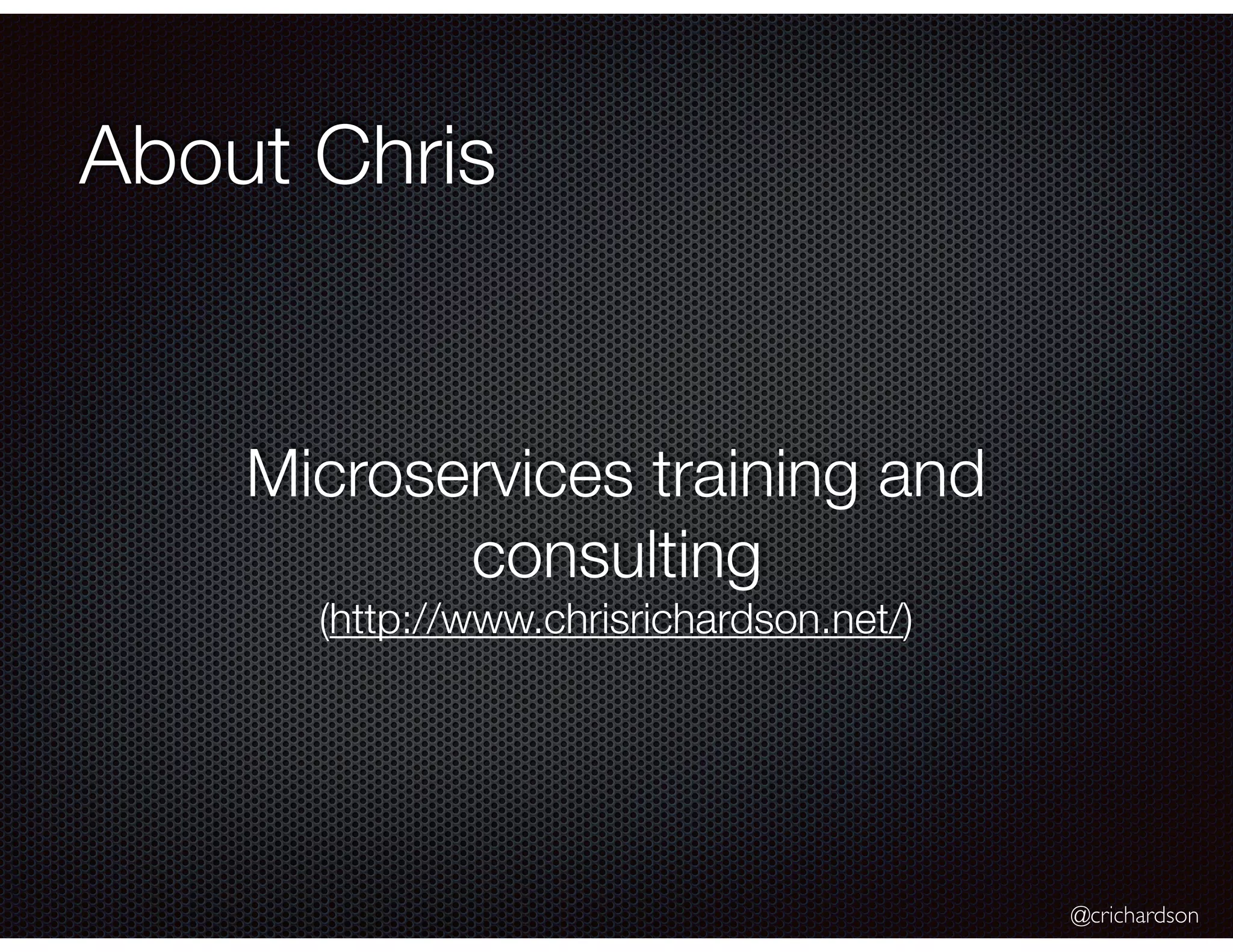 @crichardson
About Chris
Microservices training and
consulting
(http://www.chrisrichardson.net/)
 