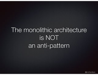 @crichardson
The monolithic architecture
is NOT
an anti-pattern
 