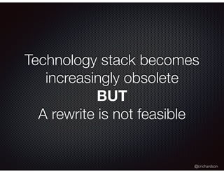 @crichardson
Technology stack becomes
increasingly obsolete
BUT
A rewrite is not feasible
 