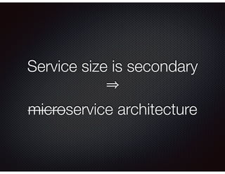 Service size is secondary
microservice architecture
 