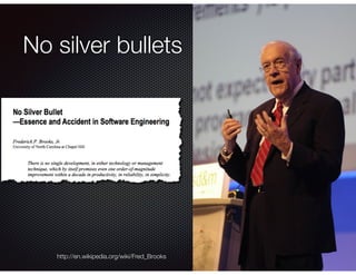 @crichardson
No silver bullets
http://en.wikipedia.org/wiki/Fred_Brooks
 
