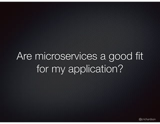 @crichardson
Are microservices a good ﬁt
for my application?
 