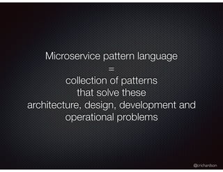 @crichardson
Microservice pattern language
=
collection of patterns
that solve these
architecture, design, development and
operational problems
 