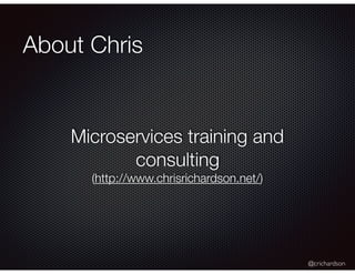 @crichardson
About Chris
Microservices training and
consulting
(http://www.chrisrichardson.net/)
 