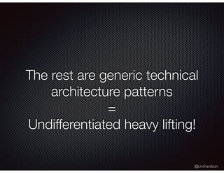 @crichardson
The rest are generic technical
architecture patterns
=
Undifferentiated heavy lifting!
 