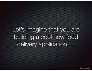 @crichardson
Let’s imagine that you are
building a cool new food
delivery application….
 