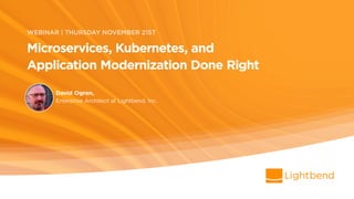 Microservices, Kubernetes
And Application Modernization
Using Reactive Microservices to be Successful
Moving to Modern Environments
David Ogren, Enterprise Architect
 
