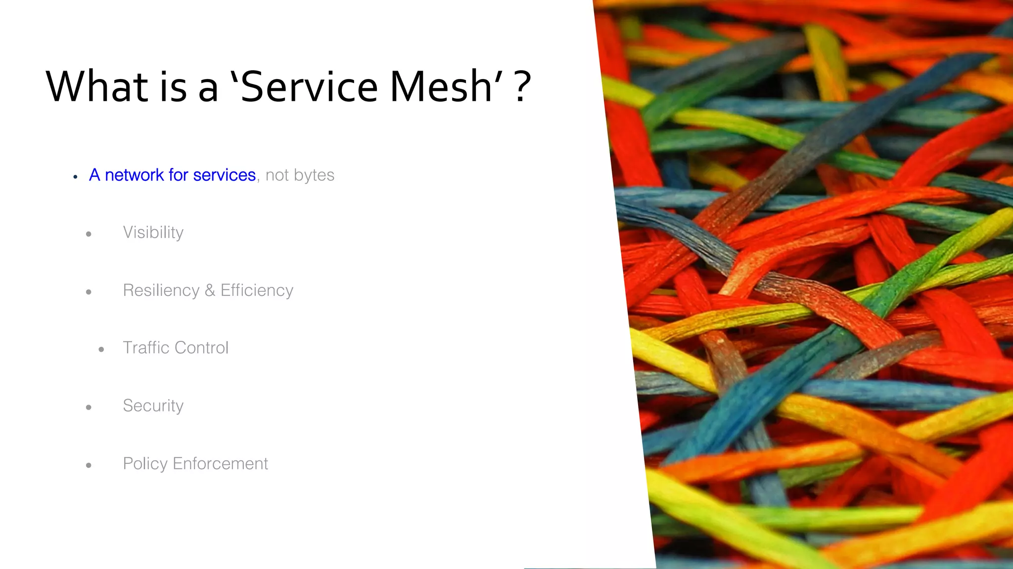 •  //	A	simple	traffic	splitting	rule	
•  destination:	
serviceB.example.cluster.local	
•  match:	
		source:	
serviceA.example.cluster.local	
route:	
-	tags:	
				version:	v1.5	
•  				env:	us-prod	
•  		weight:	99	
•  -	tags:	
				version:	v2.0-alpha	
•  				env:	us-staging	
•  		weight:	1	
svcA
Envoy
Pod
Service
A
svcB
Envoy
ServiceB
http://serviceB.example
Pod Labels:
version: v1.5
env: us-prod
svcB
Envoy
Pod Labels:
version: v2.0-
alpha, env:us-
staging
serviceB.example.cluster.loca
Traffic routing
rules
99%
1%
Rules API
Istio-Manager
Trafﬁc Splitting
 