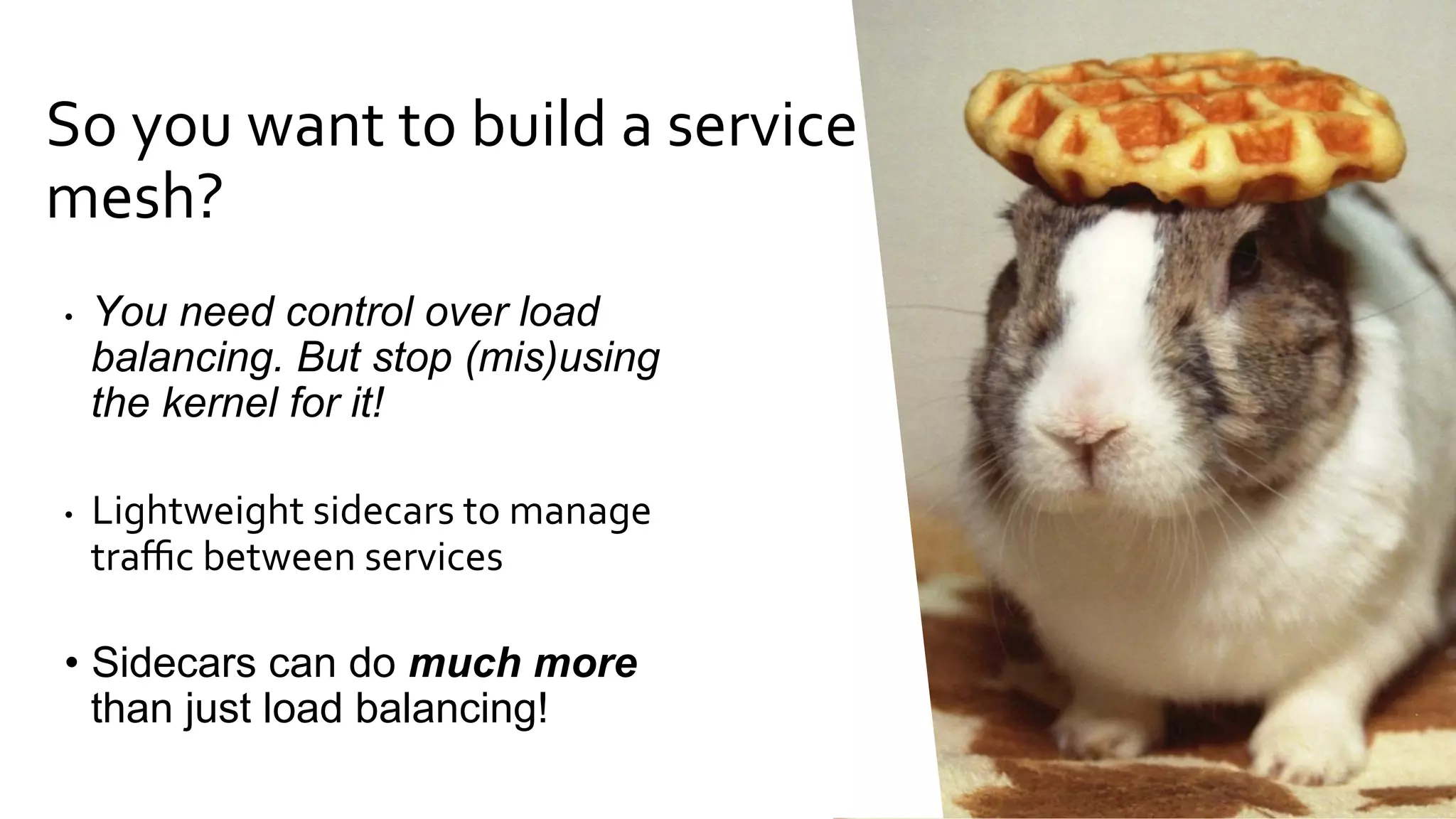 © IBM Corporation / ConfidentialIBM Cloud I Internal Usage Only
svcA
Service A
svcB
Service B
version: v1
Pod 3
Pod 2
Pod 1
Content-based traffic steering
svcA
Service A
svcB
Service B
version: v1
Pod 3
Pod 2
Pod 1
svcB’
version: canary
Pod 4
•  //	Content-based	traffic	steering	rule	
•  destination:	serviceB.example.cluster.local	
match:	
		httpHeaders:	
				user-agent:	
						regex:	^(.*?;)?(iPhone)(;.*)?$	
precedence:	2	
route:	
-	tags:	
				version:	canary	
Trafﬁc Steering
 