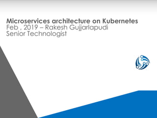 Microservices architecture on Kubernetes
Feb , 2019 – Rakesh Gujjarlapudi
Senior Technologist
 