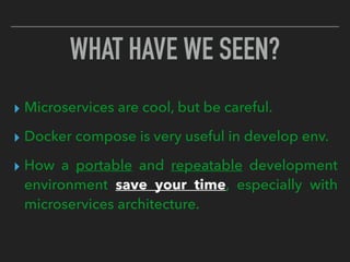 ▸ Microservices are cool, but be careful.
▸ Docker compose is very useful in develop env.
▸ How a portable and repeatable development
environment save your time, especially with
microservices architecture.
WHAT HAVE WE SEEN?
 