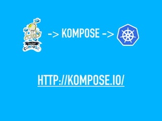 HTTP://KOMPOSE.IO/
-> KOMPOSE ->
 