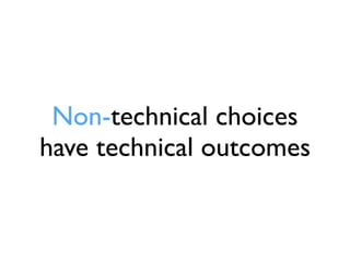 Non-technical choices
have technical outcomes
 