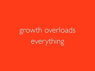 growth overloads
everything
 