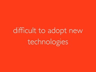 difﬁcult to adopt new
technologies
 