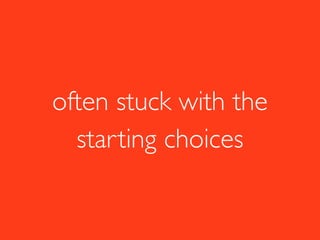 often stuck with the
starting choices
 