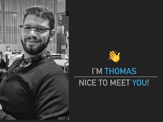!
I’M THOMAS
NICE TO MEET YOU!
 