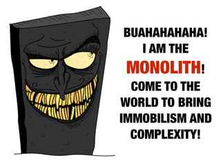 BUAHAHAHAHA!
I AM THE
MONOLITH!
COME TO THE
WORLD TO BRING
IMMOBILISM AND
COMPLEXITY!
 