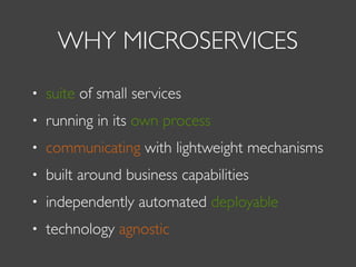 WHY MICROSERVICES
• suite of small services
• running in its own process
• communicating with lightweight mechanisms
• built around business capabilities
• independently automated deployable
• technology agnostic
 