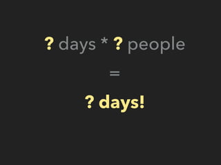 ? days * ? people
=
? days!
 