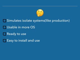 Simulates isolate systems(like production)
Usable in more OS
Ready to use
Easy to install and use
(
 