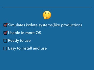 Simulates isolate systems(like production)
Usable in more OS
Ready to use
Easy to install and use
(
 