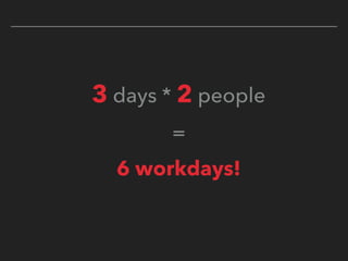 3 days * 2 people
=
6 workdays!
 