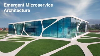 Emergent Microservice
Architecture
 