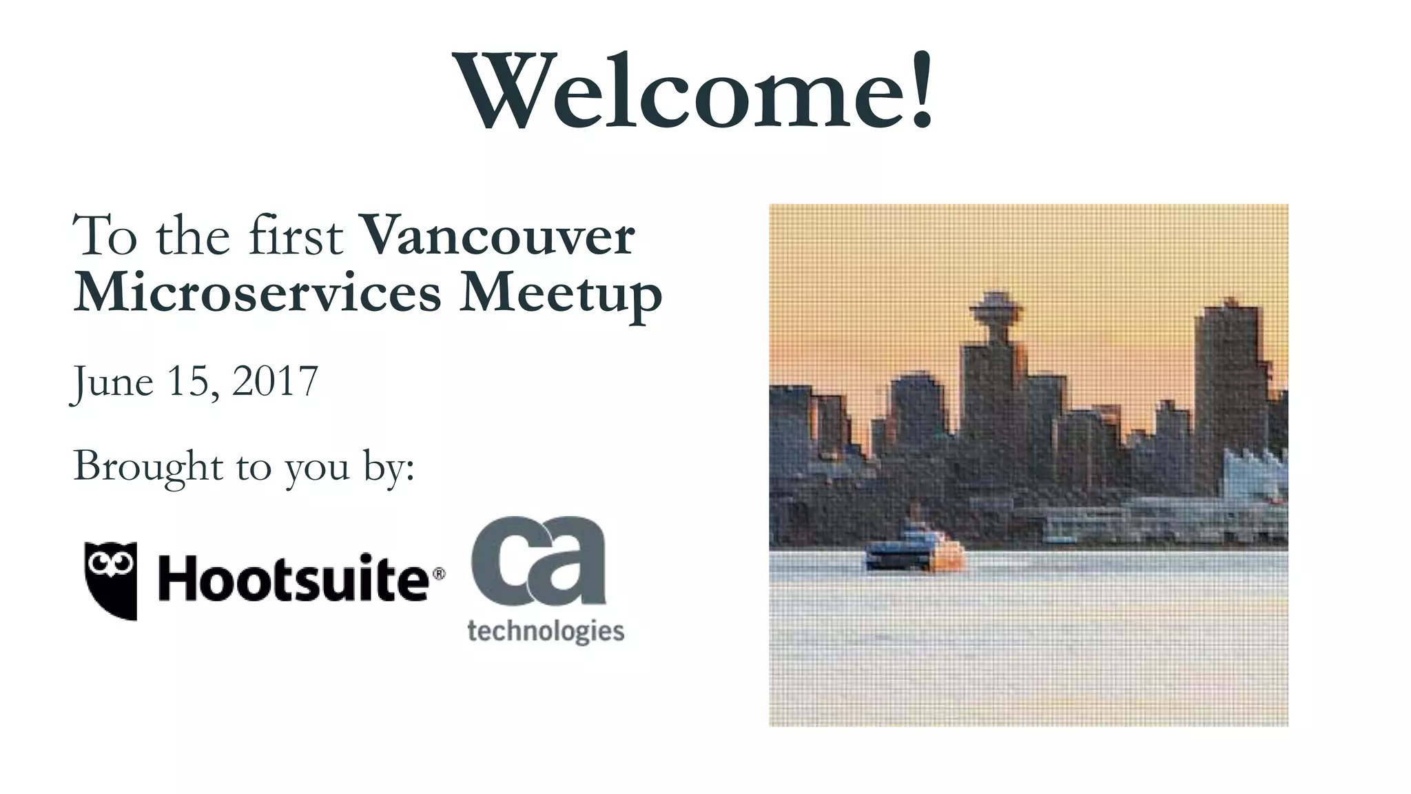 Welcome!
To the first Vancouver
Microservices Meetup
June 15, 2017
Brought to you by:
 