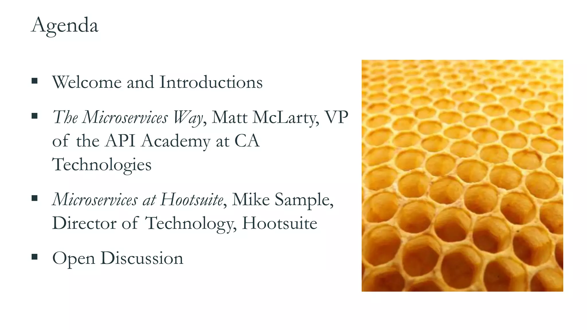 Agenda
 Welcome and Introductions
 The Microservices Way, Matt McLarty, VP
of the API Academy at CA
Technologies
 Microservices at Hootsuite, Mike Sample,
Director of Technology, Hootsuite
 Open Discussion
 