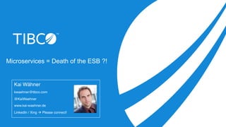 Microservices = Death of the ESB ?!
Kai Wähner
kwaehner@tibco.com
@KaiWaehner
www.kai-waehner.de
LinkedIn / Xing à Please...