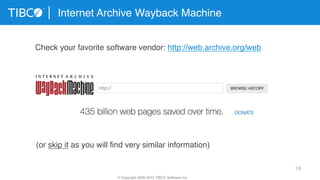 18
Internet Archive Wayback Machine
© Copyright 2000-2015 TIBCO Software Inc.
Check your favorite software vendor: http://web.archive.org/web
(or skip it as you will ﬁnd very similar information)
 