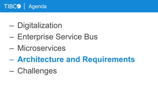 Agenda
–  Digitalization
–  Enterprise Service Bus
–  Microservices
–  Architecture and Requirements
–  Challenges
 