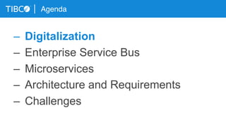 Agenda
–  Digitalization
–  Enterprise Service Bus
–  Microservices
–  Architecture and Requirements
–  Challenges
 