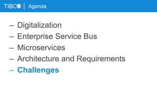 Agenda
–  Digitalization
–  Enterprise Service Bus
–  Microservices
–  Architecture and Requirements
–  Challenges
 