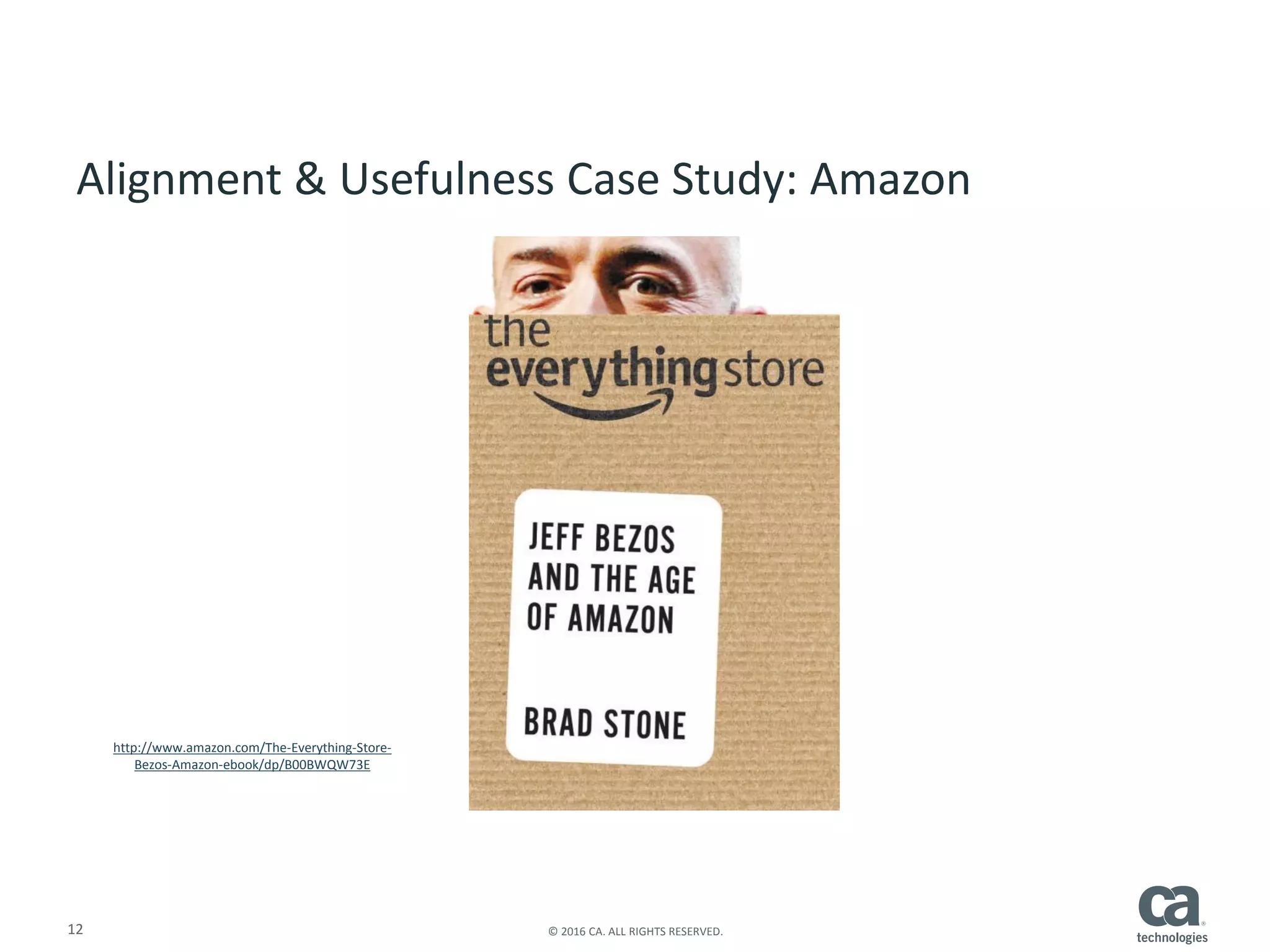 12 © 2016 CA. ALL RIGHTS RESERVED.
http://www.amazon.com/The-Everything-Store-
Bezos-Amazon-ebook/dp/B00BWQW73E
Alignment & Usefulness Case Study: Amazon
 