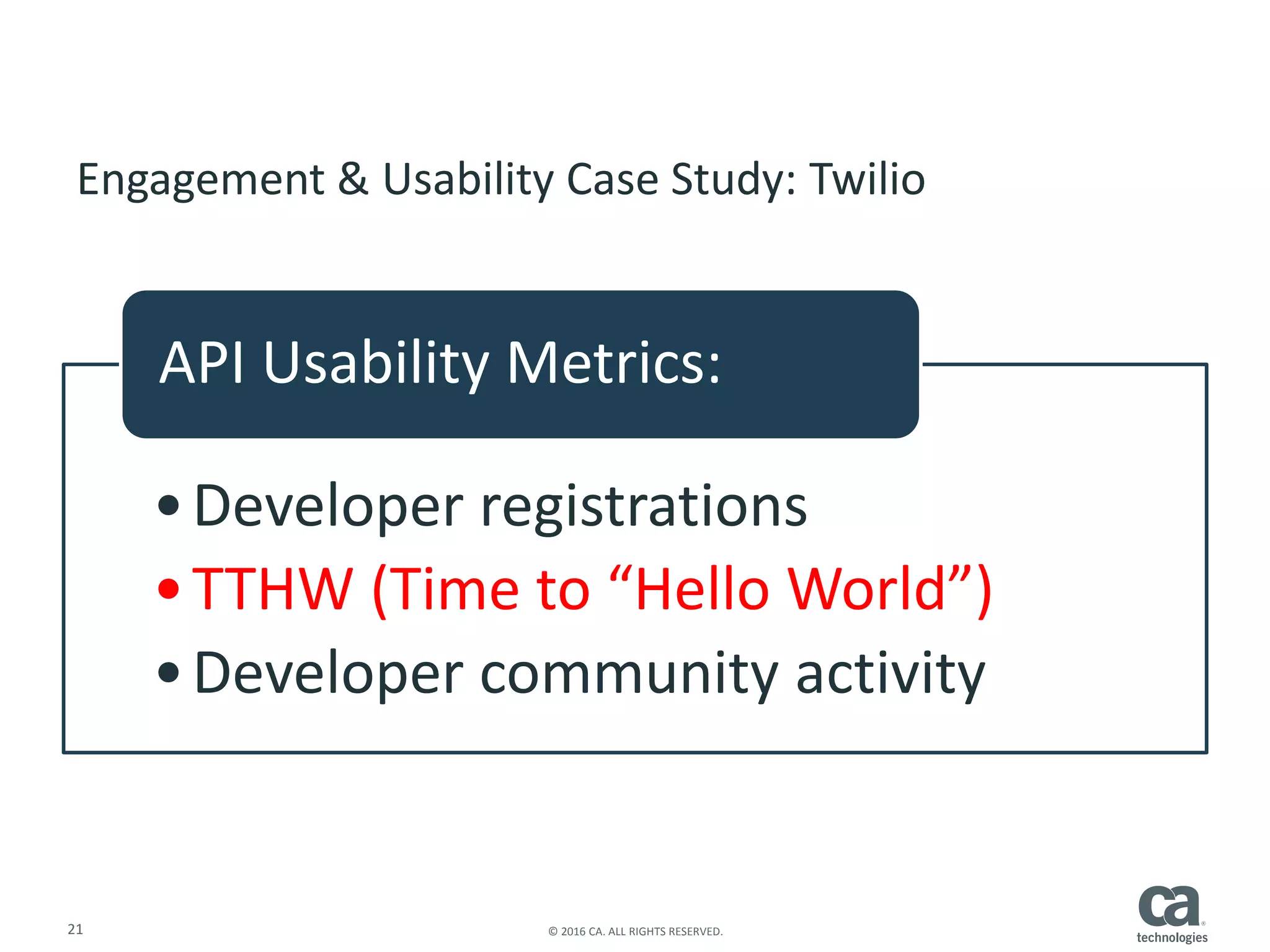 21 © 2016 CA. ALL RIGHTS RESERVED.
Engagement & Usability Case Study: Twilio
•Developer registrations
•TTHW (Time to “Hello World”)
•Developer community activity
API Usability Metrics:
 