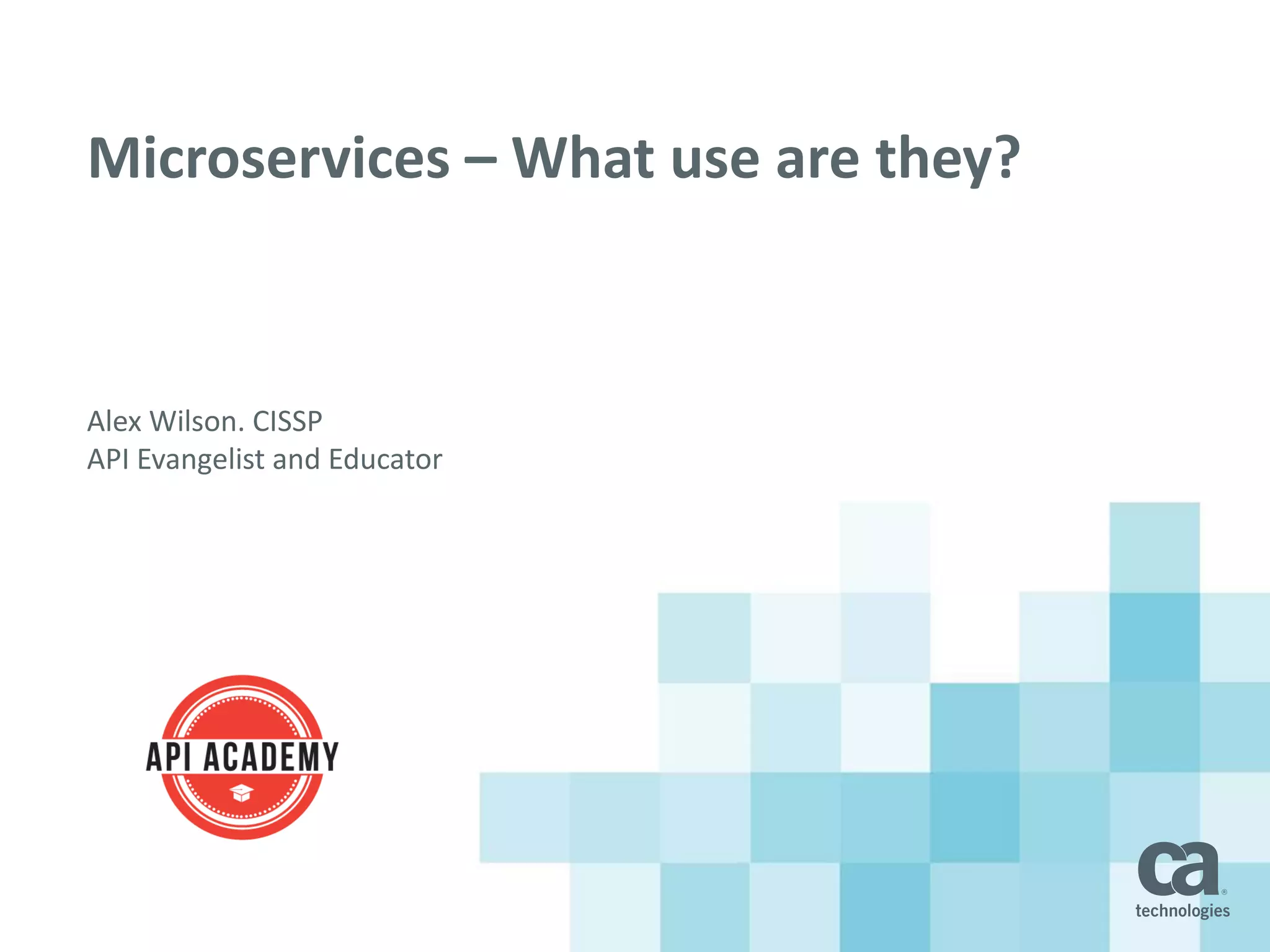 Microservices – What use are they?
Alex Wilson. CISSP
API Evangelist and Educator
 