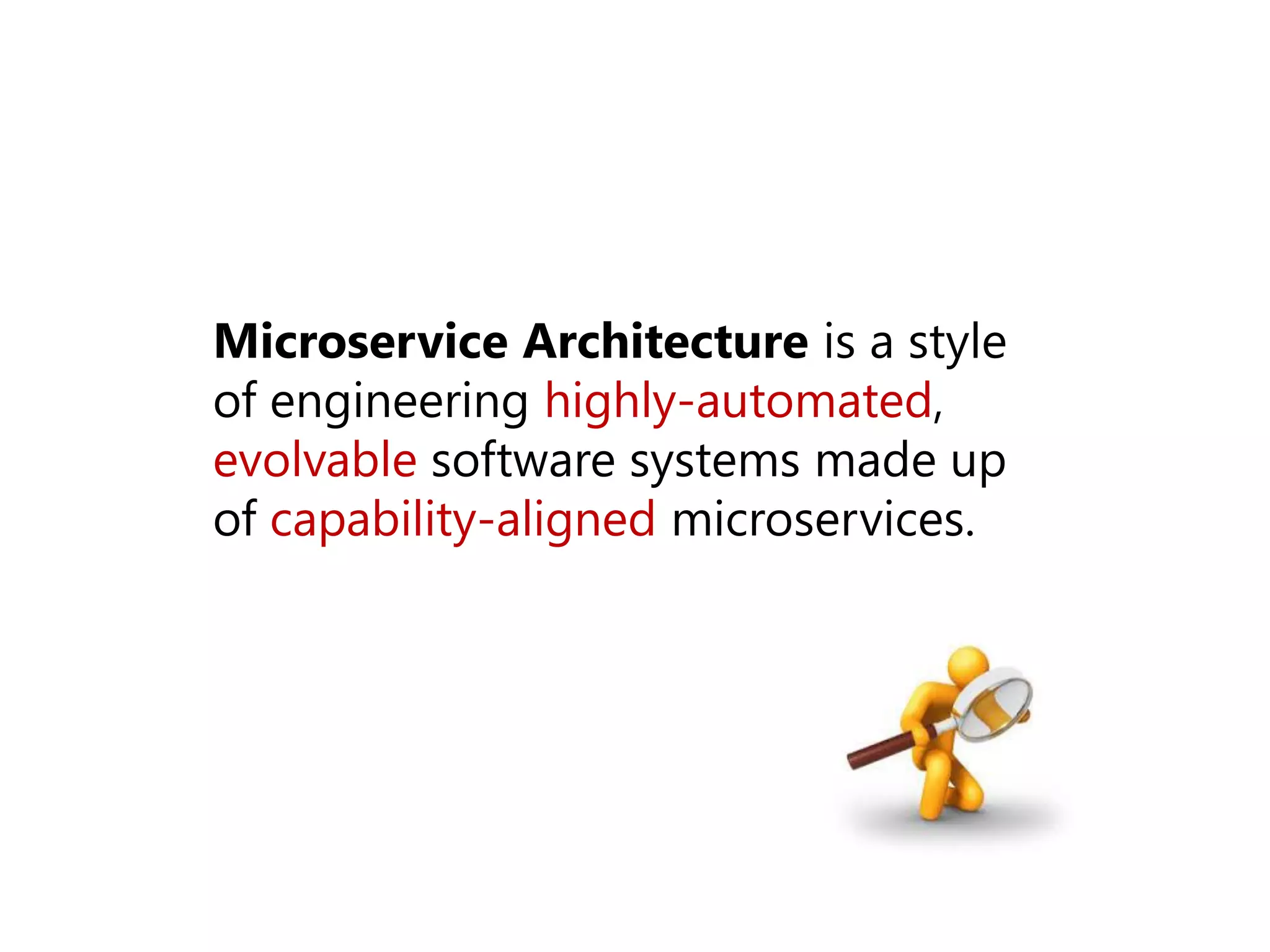 Microservice Architecture is a style
of engineering highly-automated,
evolvable software systems made up
of capability-aligned microservices.
 